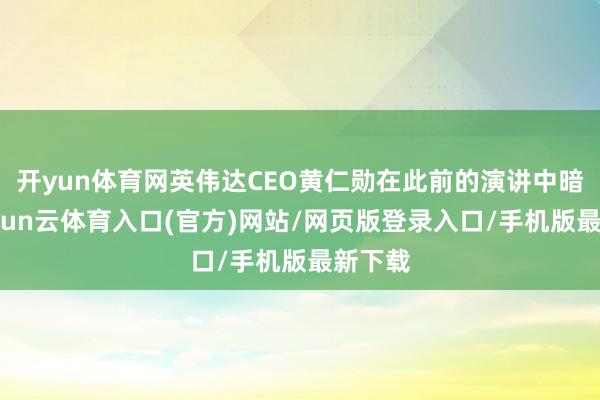 开yun体育网英伟达CEO黄仁勋在此前的演讲中暗示-开yun云体育入口(官方)网站/网页版登录入口/手机版最新下载