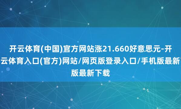 开云体育(中国)官方网站涨21.660好意思元-开yun云体育入口(官方)网站/网页版登录入口/手机版最新下载