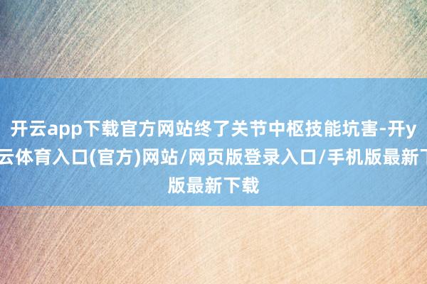 开云app下载官方网站终了关节中枢技能坑害-开yun云体育入口(官方)网站/网页版登录入口/手机版最新下载
