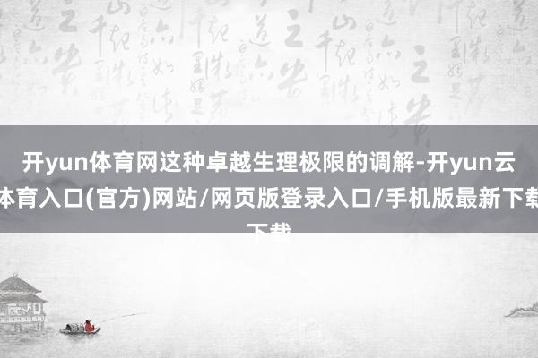 开yun体育网这种卓越生理极限的调解-开yun云体育入口(官方)网站/网页版登录入口/手机版最新下载