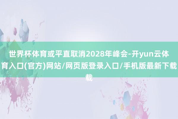 世界杯体育或平直取消2028年峰会-开yun云体育入口(官方)网站/网页版登录入口/手机版最新下载