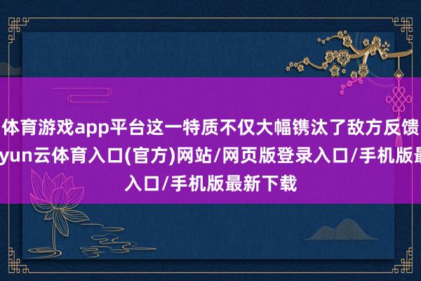 体育游戏app平台这一特质不仅大幅镌汰了敌方反馈时间-开yun云体育入口(官方)网站/网页版登录入口/手机版最新下载