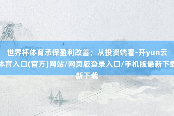 世界杯体育承保盈利改善；从投资端看-开yun云体育入口(官方)网站/网页版登录入口/手机版最新下载