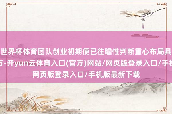 世界杯体育团队创业初期便已往瞻性判断重心布局具身大模子地方-开yun云体育入口(官方)网站/网页版登录入口/手机版最新下载