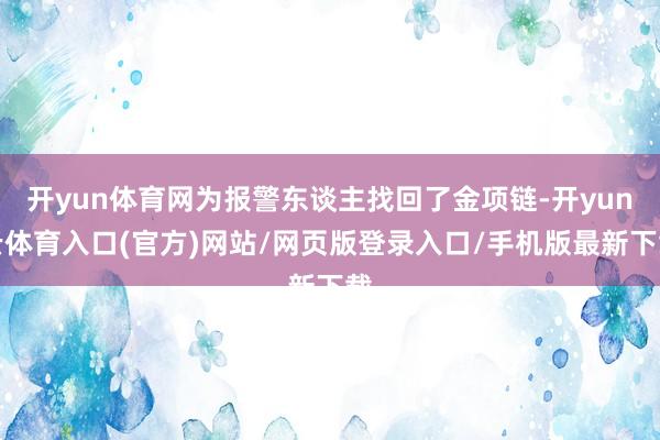 开yun体育网为报警东谈主找回了金项链-开yun云体育入口(官方)网站/网页版登录入口/手机版最新下载