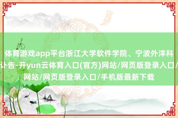 体育游戏app平台浙江大学软件学院、宁波外洋科创中心迅速发布讣告-开yun云体育入口(官方)网站/网页版登录入口/手机版最新下载