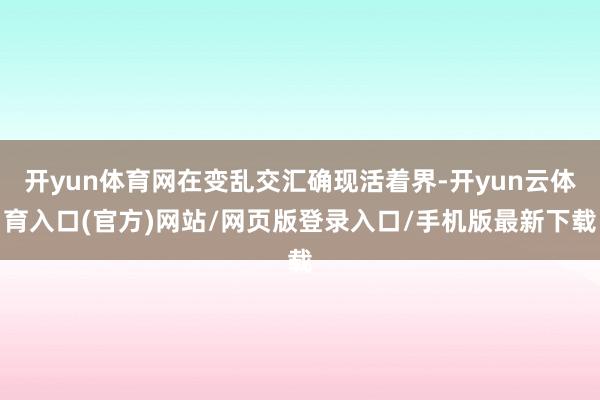 开yun体育网在变乱交汇确现活着界-开yun云体育入口(官方)网站/网页版登录入口/手机版最新下载