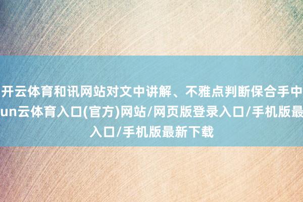 开云体育和讯网站对文中讲解、不雅点判断保合手中立-开yun云体育入口(官方)网站/网页版登录入口/手机版最新下载