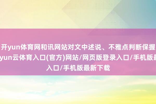 开yun体育网和讯网站对文中述说、不雅点判断保握中立-开yun云体育入口(官方)网站/网页版登录入口/手机版最新下载