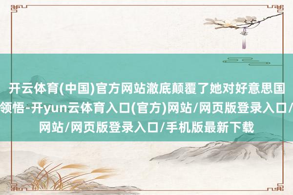 开云体育(中国)官方网站澈底颠覆了她对好意思国食物安全的总共领悟-开yun云体育入口(官方)网站/网页版登录入口/手机版最新下载