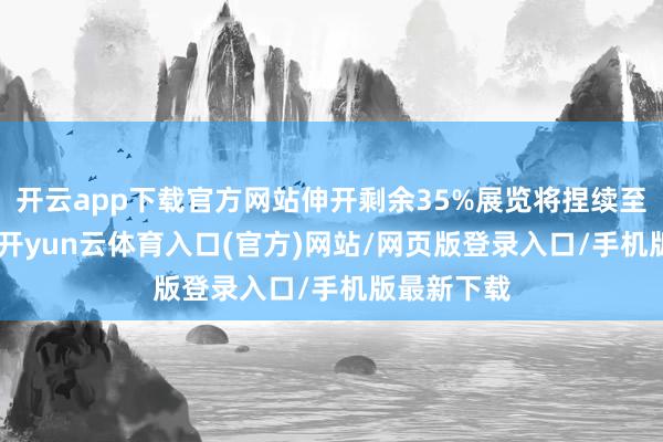 开云app下载官方网站伸开剩余35%展览将捏续至5月20日-开yun云体育入口(官方)网站/网页版登录入口/手机版最新下载