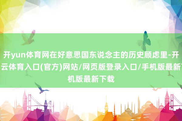 开yun体育网在好意思国东说念主的历史顾虑里-开yun云体育入口(官方)网站/网页版登录入口/手机版最新下载