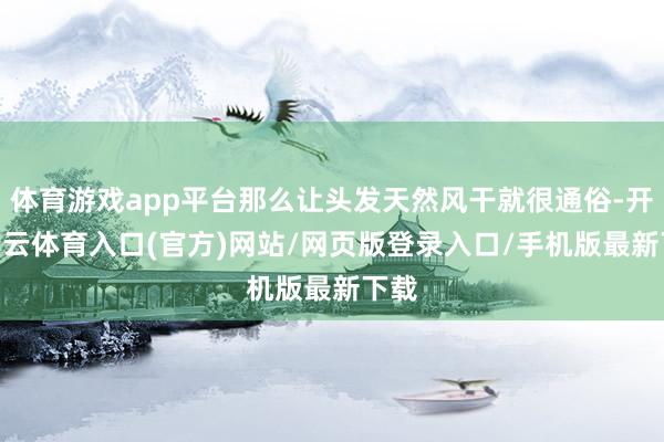体育游戏app平台那么让头发天然风干就很通俗-开yun云体育入口(官方)网站/网页版登录入口/手机版最新下载