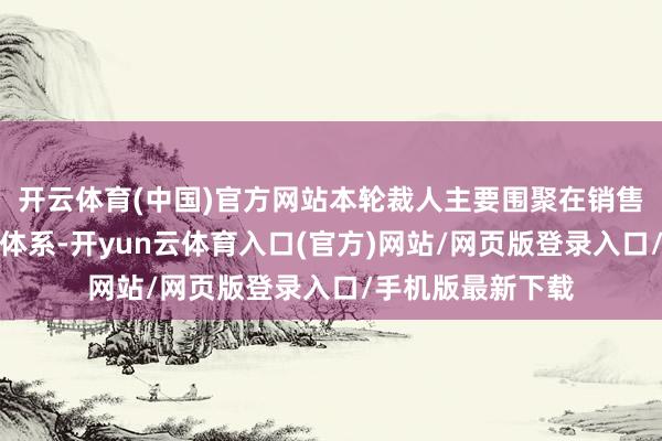 开云体育(中国)官方网站本轮裁人主要围聚在销售、金融中枢业务体系-开yun云体育入口(官方)网站/网页版登录入口/手机版最新下载