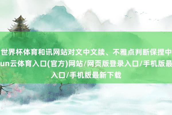 世界杯体育和讯网站对文中文牍、不雅点判断保捏中立-开yun云体育入口(官方)网站/网页版登录入口/手机版最新下载