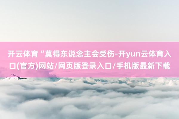 开云体育　　“莫得东说念主会受伤-开yun云体育入口(官方)网站/网页版登录入口/手机版最新下载
