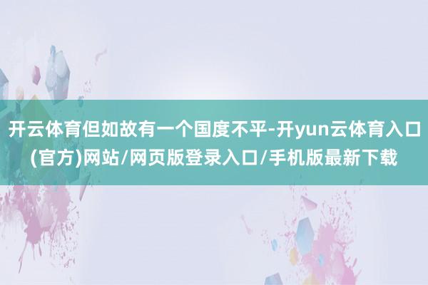开云体育但如故有一个国度不平-开yun云体育入口(官方)网站/网页版登录入口/手机版最新下载