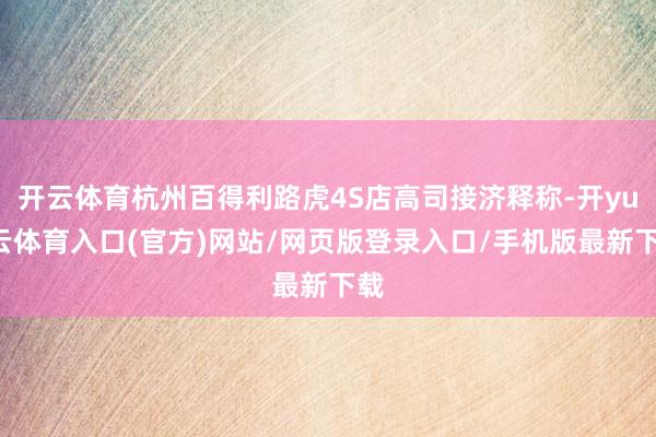 开云体育杭州百得利路虎4S店高司接济释称-开yun云体育入口(官方)网站/网页版登录入口/手机版最新下载