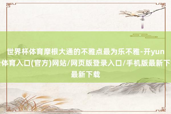 世界杯体育摩根大通的不雅点最为乐不雅-开yun云体育入口(官方)网站/网页版登录入口/手机版最新下载