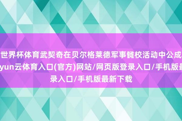 世界杯体育武契奇在贝尔格莱德军事雠校活动中公成立声-开yun云体育入口(官方)网站/网页版登录入口/手机版最新下载