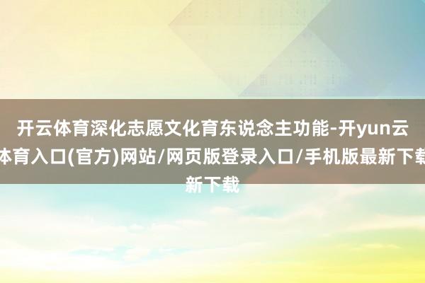 开云体育深化志愿文化育东说念主功能-开yun云体育入口(官方)网站/网页版登录入口/手机版最新下载