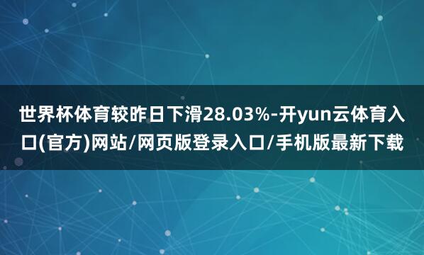 世界杯体育较昨日下滑28.03%-开yun云体育入口(官方)网站/网页版登录入口/手机版最新下载