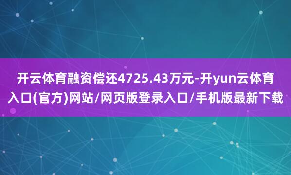 开云体育融资偿还4725.43万元-开yun云体育入口(官方)网站/网页版登录入口/手机版最新下载