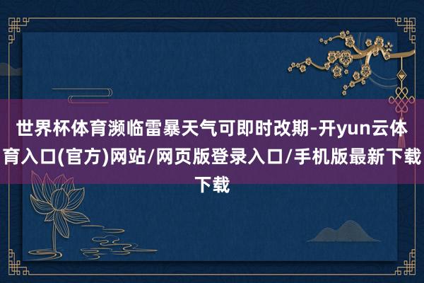 世界杯体育濒临雷暴天气可即时改期-开yun云体育入口(官方)网站/网页版登录入口/手机版最新下载