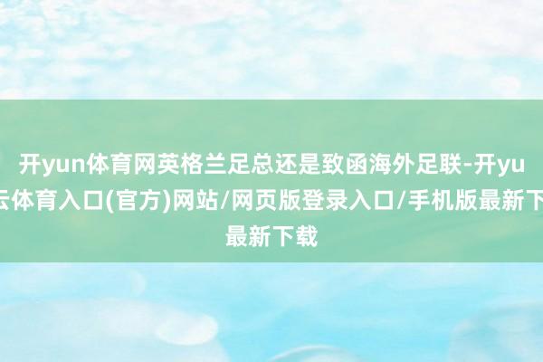 开yun体育网英格兰足总还是致函海外足联-开yun云体育入口(官方)网站/网页版登录入口/手机版最新下载