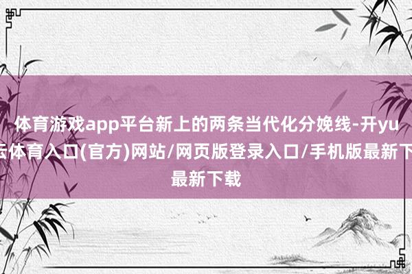 体育游戏app平台新上的两条当代化分娩线-开yun云体育入口(官方)网站/网页版登录入口/手机版最新下载