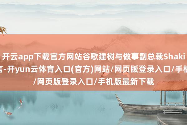 开云app下载官方网站谷歌建树与做事副总裁Shakil Barkat坦言-开yun云体育入口(官方)网站/网页版登录入口/手机版最新下载