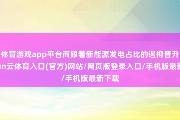 体育游戏app平台而跟着新能源发电占比的遏抑晋升-开yun云体育入口(官方)网站/网页版登录入口/手机版最新下载