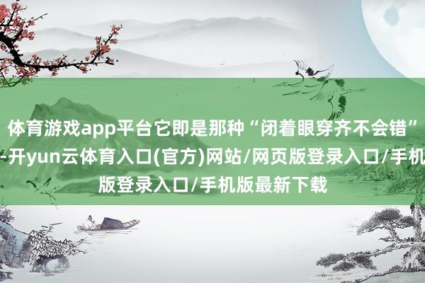 体育游戏app平台它即是那种“闭着眼穿齐不会错”的全能搭档-开yun云体育入口(官方)网站/网页版登录入口/手机版最新下载