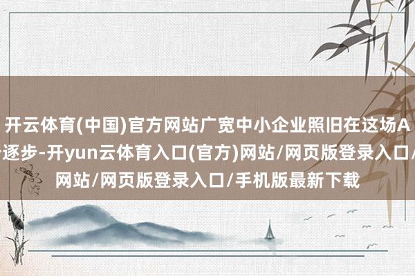 开云体育(中国)官方网站广宽中小企业照旧在这场AI变革竞赛中起步逐步-开yun云体育入口(官方)网站/网页版登录入口/手机版最新下载