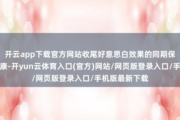 开云app下载官方网站收尾好意思白效果的同期保护牙齿结构健康-开yun云体育入口(官方)网站/网页版登录入口/手机版最新下载