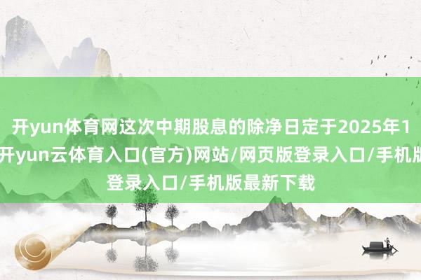 开yun体育网这次中期股息的除净日定于2025年10月30日-开yun云体育入口(官方)网站/网页版登录入口/手机版最新下载