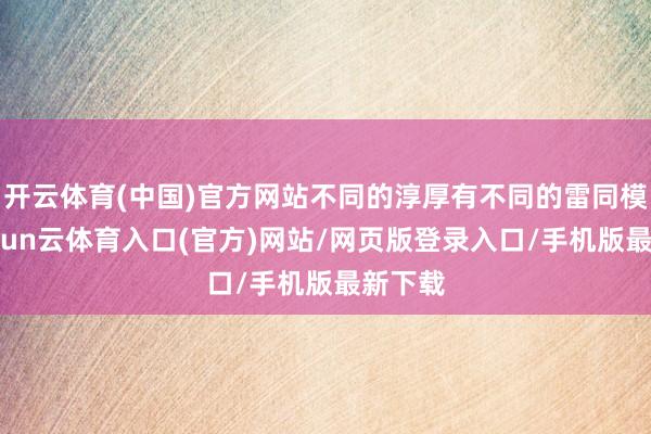 开云体育(中国)官方网站不同的淳厚有不同的雷同模式-开yun云体育入口(官方)网站/网页版登录入口/手机版最新下载