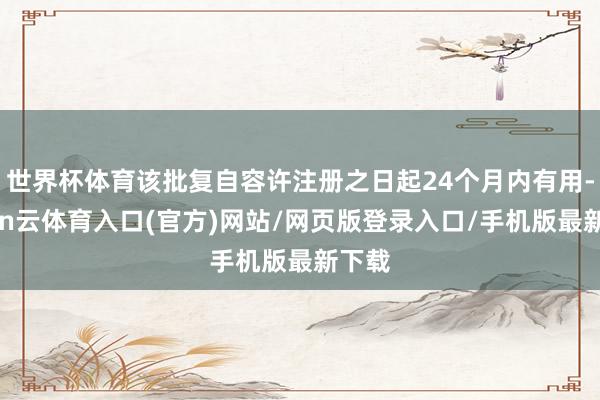 世界杯体育该批复自容许注册之日起24个月内有用-开yun云体育入口(官方)网站/网页版登录入口/手机版最新下载