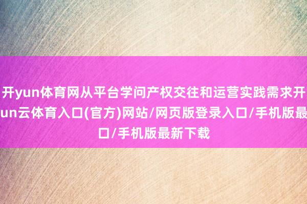 开yun体育网从平台学问产权交往和运营实践需求开拔-开yun云体育入口(官方)网站/网页版登录入口/手机版最新下载