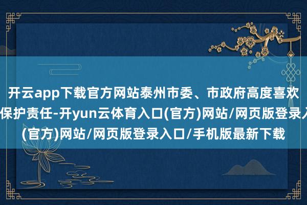开云app下载官方网站泰州市委、市政府高度喜欢水环境管制与水生态保护责任-开yun云体育入口(官方)网站/网页版登录入口/手机版最新下载
