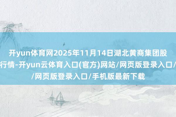 开yun体育网2025年11月14日湖北黄商集团股份有限公司价钱行情-开yun云体育入口(官方)网站/网页版登录入口/手机版最新下载