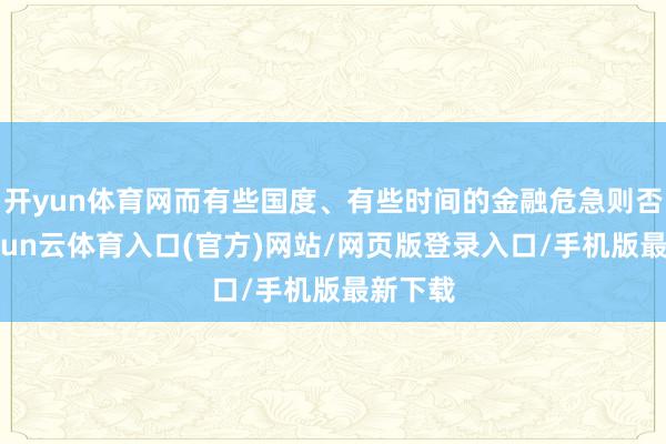 开yun体育网而有些国度、有些时间的金融危急则否则-开yun云体育入口(官方)网站/网页版登录入口/手机版最新下载