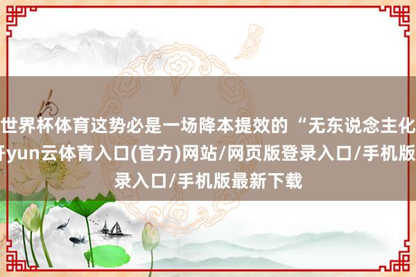 世界杯体育这势必是一场降本提效的 “无东说念主化立异”-开yun云体育入口(官方)网站/网页版登录入口/手机版最新下载