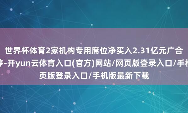 世界杯体育2家机构专用席位净买入2.31亿元广合科技本日涨停-开yun云体育入口(官方)网站/网页版登录入口/手机版最新下载