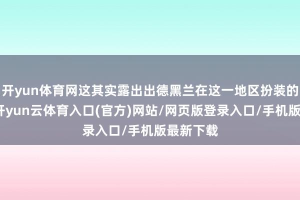 开yun体育网这其实露出出德黑兰在这一地区扮装的复杂性-开yun云体育入口(官方)网站/网页版登录入口/手机版最新下载