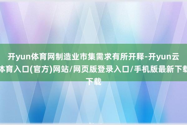 开yun体育网制造业市集需求有所开释-开yun云体育入口(官方)网站/网页版登录入口/手机版最新下载
