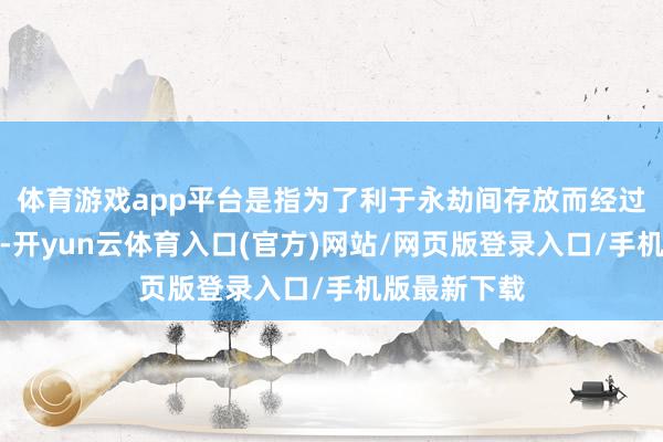 体育游戏app平台是指为了利于永劫间存放而经过发酵的蔬菜-开yun云体育入口(官方)网站/网页版登录入口/手机版最新下载