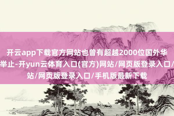 开云app下载官方网站也曾有超越2000位国外华裔华东谈主进入举止-开yun云体育入口(官方)网站/网页版登录入口/手机版最新下载